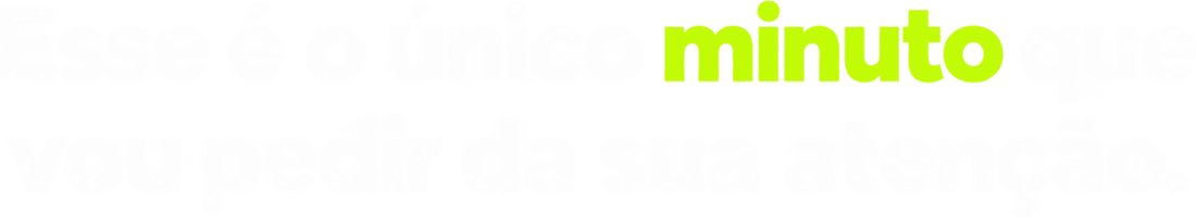 Esse é o único minuto que vou pedir da sua atenção. Saiba o porquê.
